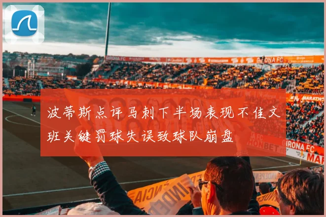 波蒂斯点评马刺下半场表现不佳文班关键罚球失误致球队崩盘