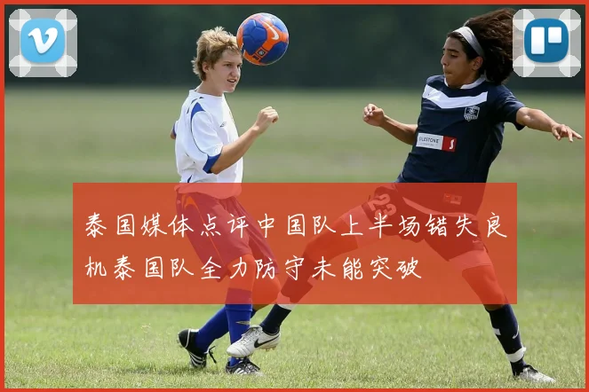 泰国媒体点评中国队上半场错失良机泰国队全力防守未能突破