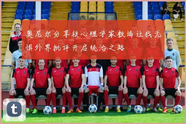 奥尼尔分享核心理学家教诲让我无惧外界批评开启统治之路