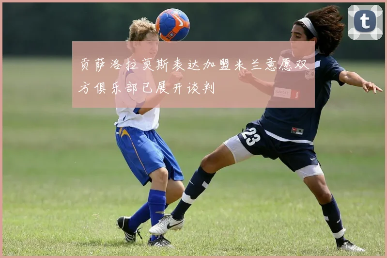 贡萨洛拉莫斯表达加盟米兰意愿双方俱乐部已展开谈判