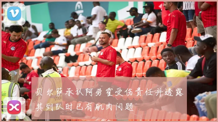 贝尔萨承认阿劳霍受伤责任并透露其到队时已有肌肉问题